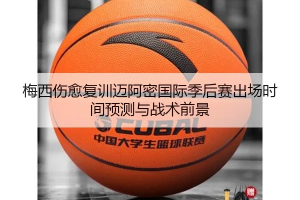 梅西伤愈复训迈阿密国际季后赛出场时间预测与战术前景